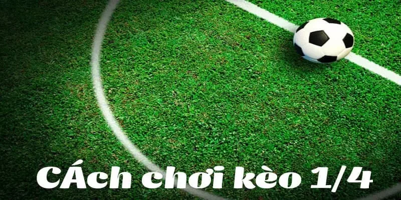 Kinh nghiệm bắt kèo chấp 1/4 hay nhất 2024